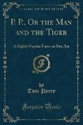 P. P., or the Man and the Tiger: A Highly Popular Farce, in One Act (Classic Reprint)