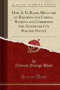 Hon. A. G. Blair, Minister of Railways and Canals, Resigns and Condemns the Government's Railway Policy (Classic Reprint)