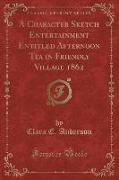 A Character Sketch Entertainment Entitled Afternoon Tea in Friendly Village 1862 (Classic Reprint)