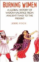 Burning Women: A Global History of Widow-Sacrifice from Ancient Times to the Present