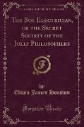 The Boy Electrician, or the Secret Society of the Jolly Philosophers (Classic Reprint)