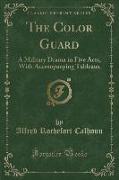 The Color Guard: A Military Drama in Five Acts, with Accompanying Tableaux (Classic Reprint)