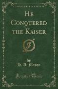 He Conquered the Kaiser (Classic Reprint)