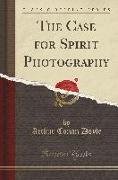 The Case for Spirit Photography: With Corroborative Evidence by Experienced Researchers and Photographers (Classic Reprint)