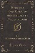 Eyes and Ears Open, or Adventures by Sea and Land (Classic Reprint)