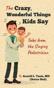 Crazy, Wonderful Things Kids Say: Tales from the Singing Pediatrician