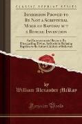 Immersion Proved to Be Not a Scriptural Mode of Baptism But a Romish Invention: And Immersionists Shewn to Be Disregarding Divine Authority in Refusin