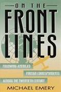 On the Front Lines: Following America's Foreign Correspondents Across the Twentieth Century