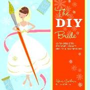 DIY Bride: 40 Fun Projects for Your Ultimate One-of-a-Kind Wedding