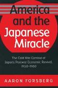 America and the Japanese Miracle: The Cold War Context of Japan's Postwar Economic Revival, 1950-1960