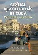 Sexual Revolutions in Cuba: Passion, Politics, and Memory