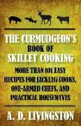 Curmudgeon's Book of Skillet Cooking: More Than 101 Easy Recipes for Jackleg Cooks, One-Armed Chefs, and Practical Housewives