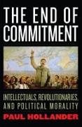 The End of Commitment: Intellectuals, Revolutionaries, and Political Morality