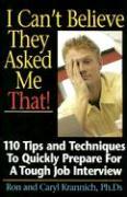 I Can't Believe They Asked Me That!: 110 Tips and Techniques to Quickly Prepare for a Tough Job Interview