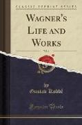 Wagner's Life and Works, Vol. 1 (Classic Reprint)