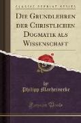 Die Grundlehren der Christlichen Dogmatik als Wissenschaft (Classic Reprint)