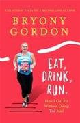Eat, Drink, Run.: How I Got Fit Without Going Too Mad