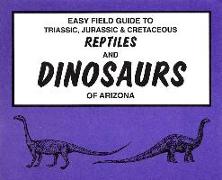 Easy Field Guide to Triassic, Jurassic & Cretaceous Reptiles & Dinosaurs of Arizona