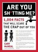 Are You Sh*tting Me?: 1,004 Facts That Will Scare the Sh*t Out of You