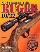 Customize the Ruger 10/22: Comprehensive Do-It-Yourself Guide to Upgrading America's Favorite .22