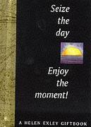 Seize the Day! Enjoy the Moment!