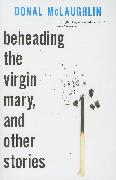 Beheading the Virgin Mary, and Other Stories