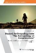 Beyond Anthropology oder "The Antropology of Consciousness"
