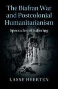 The Biafran War and Postcolonial Humanitarianism: Spectacles of Suffering