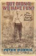 But Didn't We Have Fun?: An Informal History of Baseball's Pioneer Era, 1843-1870