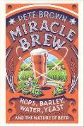 Miracle Brew: Hops, Barley, Water, Yeast and the Nature of Beer