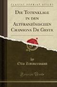 Die Totenklage in den Altfranzösischen Chansons De Geste (Classic Reprint)