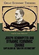 Joseph Shumpeter and Dynamic Economic Change: Capitalism as "Creative Destruction"