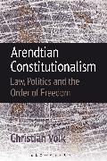 Arendtian Constitutionalism: Law, Politics and the Order of Freedom