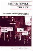 Labour Before the Law: The Regulation of Workers' Collective Action in Canada, 1900-1948