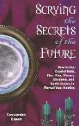 Scrying the Secrets of the Future: How to Use Crystal Ball, Fire, Wax, Mirrors, Shadows, and Spirit Guides to Reveal Your Destiny