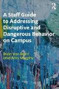 A Staff Guide to Addressing Disruptive and Dangerous Behavior on Campus