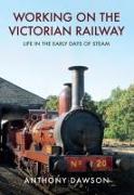 Working on the Victorian Railway: Life in the Early Days of Steam