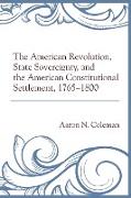 The American Revolution, State Sovereignty, and the American Constitutional Settlement, 1765-1800