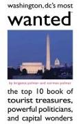 Washington, DC's Most Wanted: The Top 10 Book of Tourist Treasures, Powerful Politicians, and Capital Wonders
