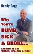 Why You're Dumb, Sick and Broke...and How to Get Smart, Healthy and Rich!