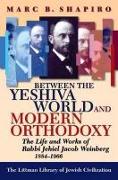 Between the Yeshiva World and Modern Orthodoxy: The Life and Works of Rabbi Jehiel Jacob Weinberg, 1884-1966