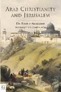 Arab Christianity and Jerusalem: A History of the Arab Christian Presence in the Holy City