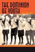 The Dominion of Youth: Adolescence and the Making of Modern Canada, 1920-1950