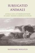 Subjugated Animals: Animals and Anthropocentrism in Early Modern European Culture