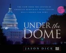 Under the Dome: The View from the Center of American Democracy with Capitol Hill's Source for News