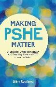 Making Pshe Matter: A Practical Guide to Planning and Teaching Creative Pshe in Primary School