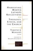 Harvesting Martin Luthers Reflections on Theology, Ethics, and the Church