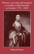 Women, marriage and property in wealthy landed families in Ireland, 1750-1850