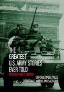 Greatest U.S. Army Stories Ever Told: Unforgettable Stories of Courage, Honor, and Sacrifice