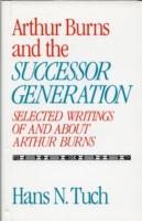 Arthur Burns and the Successor Generation: Selected Writings of and about Arthur Burns